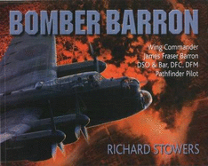 Bomber Barron: Wing Commander James Fraser Barron, DSO & Bar, DFC, DFM, Pathfinder Pilot