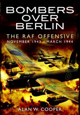 Bombers Over Berlin: The RAF Offensive November 1943 - March 1944 - Cooper, Alan W.