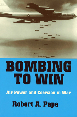 Bombing to Win: Air Power and Coercion in War - Pape, Robert a
