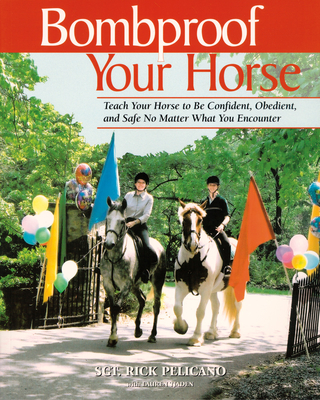 Bombproof Your Horse: Teach Your Horse to Be Confident, Obedient, and Safe No Matter What You Encounter - Pelicano, Rick