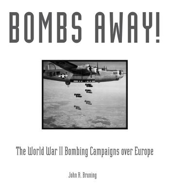 Bombs Away!: The World War II Bombing Campaigns Over Europe - Bruning, John R