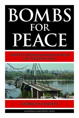 Bombs for Peace: NATO's Humanitarian War on Yugoslavia - Szamuely, George