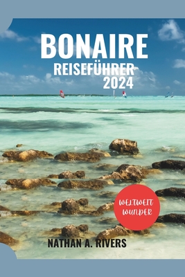 Bonaire Reisef?hrer 2024: Ein umfassender Leitfaden zur Erkundung der Karibikinsel - A Rivers, Nathan