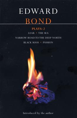 Bond Plays: 2: Lear; The Sea; Narrow Road to the Deep North; Black Mass; Passion - Bond, Edward