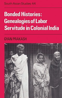 Bonded Histories: Genealogies of Labor Servitude in Colonial India - Prakash, Gyan