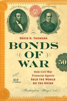 Bonds of War: How Civil War Financial Agents Sold the World on the Union - Thomson, David K