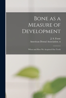 Bone as a Measure of Development: When and How We Acquired Our Teeth - Foote, J S (James Stephen) 1851-1925 (Creator), and American Dental Association N 79026713 (Creator)