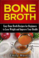 Bone Broth: Easy Bone Broth Recipes for Beginners to Lose Weight and Improve Your Health