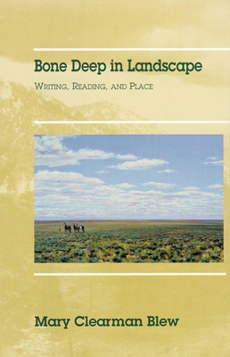 Bone Deep in Landscape, Volume 5: Writing, Reading, and Place - Blew, Mary Clearman