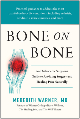 Bone on Bone: An Orthopedic Surgeon's Guide to Avoiding Surgery and Healing Pain Naturally - Warner, Meredith