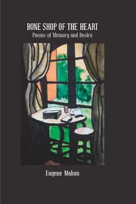 Bone Shop of the Heart: Poems of Memory and Desire - Mahon, Eugene, and Bach, Sheldon (Preface by)
