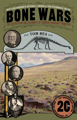 Bone Wars: The Excavation and Celebrity of Andrew Carnegie's Dinosaur, Twentieth Anniversary Edition - Rea, Tom