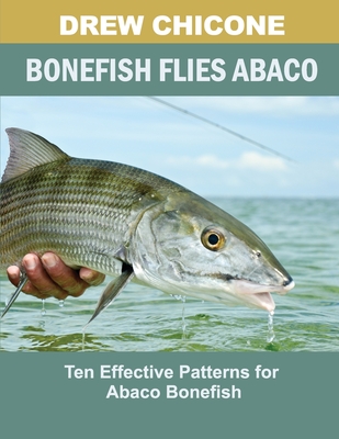 Bonefish Flies Abaco: Ten Effective Patterns for Abaco Bonefish - Chicone, Drew