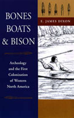 Bones, Boats, & Bison: Archeology and the First Colonization of Western North America - Dixon, E James