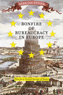 Bonfire of Bureaucracy in Europe: Plea for a United States of Europe - Eppink, Derk Jan