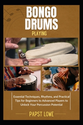 Bongo Drums Playing: Essential Techniques, Rhythms, and Practical Tips for Beginners to Advanced Players to Unlock Your Percussion Potential - Lowe, Papst