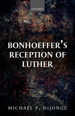 Bonhoeffer's Reception of Luther - DeJonge, Michael P.