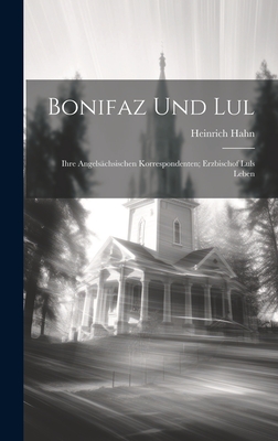 Bonifaz Und Lul: Ihre Angels?chsischen Korrespondenten; Erzbischof Luls Leben - Hahn, Heinrich