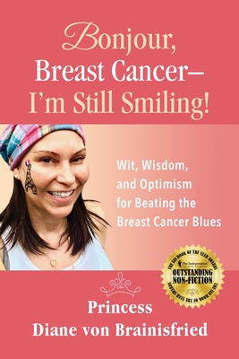 Bonjour, Breast Cancer - I'm Still Smiling!: Wit, Wisdom, and Optimism for Beating the Breast Cancer Blues - Brainisfried, Princess Diane Von, and Mulhall, Melanie (Editor), and Zelinger, Nick (Cover design by)