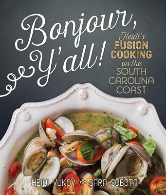 Bonjour Y'All: Heidi's Fusion Cooking on the South Carolina Coast - Vukov, Heidi, and Sobota, Sara