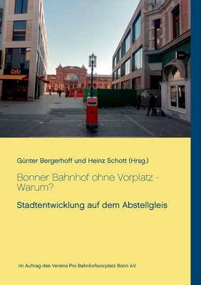 Bonner Bahnhof ohne Vorplatz - Warum?: Stadtentwicklung auf dem Abstellgleis - Bergerhoff, G?nter (Editor), and Schott, Heinz (Editor)