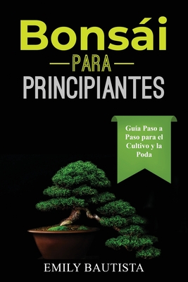 Bonsi para Principiantes: Gu?a Paso a Paso para el Cultivo y la Poda - Bautista, Emily