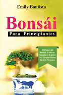 Bonsi para Principiantes: El Placer del Bonsi: Cultivar, Modelar y Exhibir Sus Propias Obras de Arte Vivientes