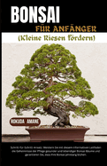 BONSAI FR ANFNGER (Nurtururing Tiny Giants): Schritt-fr-Schritt-Ansatz: Meistern Sie die Geheimnisse der Pflege gesunder und lebendiger Bonsai-Bume mit diesem informativen Leitfaden und garantiere