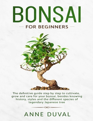 Bonsai for Beginners: The New complete Bonsai book step by step to Cultivate, Grow and Care for your Bonsai, besides knowing History, Styles and the different species of Legendary Japanese tree - Duval, Anne