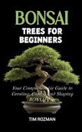 Bonsai Trees for Beginners: Your Comprehensive Guide to Growing, Caring and Shaping BONSAI Tree