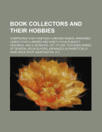Book Collectors and Their Hobbies; Comprising Over Nineteen Hundred Names, Arranged Under Four Hundred and Ninety-Four Subject-Headings, and a Separate List of One Thousand Names of General Book-Buyers, Arranged Alphabetically
