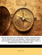 Book-Keeping by Double Entry: Exemplified in a Simple Set of Books: Principally for Retailers, Containing, for the First Time a Manager's Check-Book for