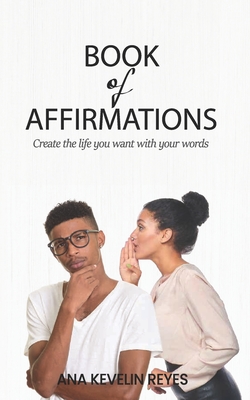 Book of Affirmations: Create the life you want with your words - Reyes, Ana Kevelin