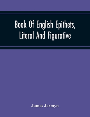 Book Of English Epithets, Literal And Figurative; With Elementary Remarks And Minute References To Abundant Authorities - Jermyn, James