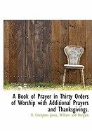 Book of Prayer: In Thirty Orders of Worship with Additional Prayers and Thanksgivings for Public or Private Devotion (Classic Reprint)