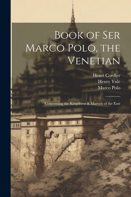 Book of Ser Marco Polo, the Venetian: Concerning the Kingdoms & Marvels of the East - Cordier, Henri, and Yule, Henry, and Polo, Marco