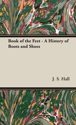 Book of the Feet - A History of Boots and Shoes - Hall, J S