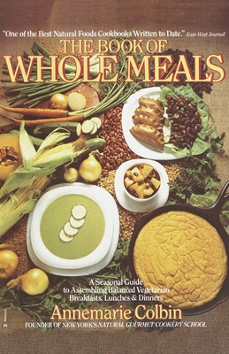 Book of Whole Meals: A Seasonal Guide to Assembling Balanced Vegetarian Breakfasts, Lunches, and Dinners: A Cookbook - Colbin, Annemarie