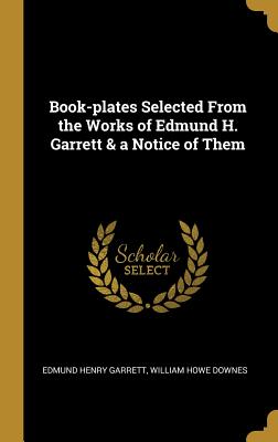 Book-plates Selected From the Works of Edmund H. Garrett & a Notice of Them - Garrett, Edmund Henry, and Downes, William Howe