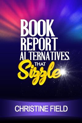 Book Report Alternatives that Sizzle - Field, Christine