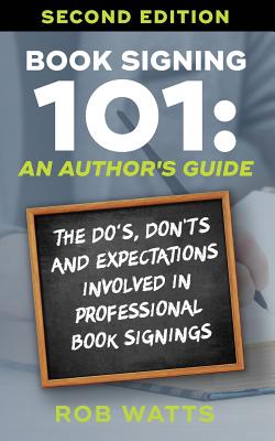 Book Signing 101: An Author's Guide: The Do's, Don'ts & Expectations in Professional Book Signing - Watts, Rob