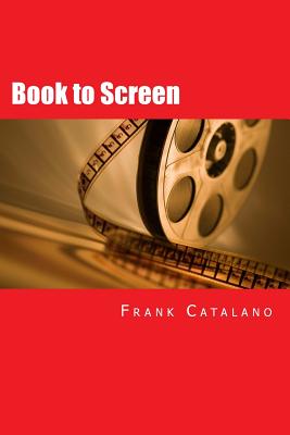 Book to Screen: How to Adapt Your Novel Into a Screenplay - Catalano, Frank