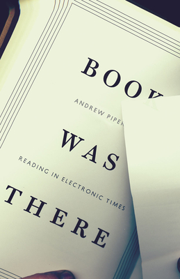 Book Was There: Reading in Electronic Times - Piper, Andrew