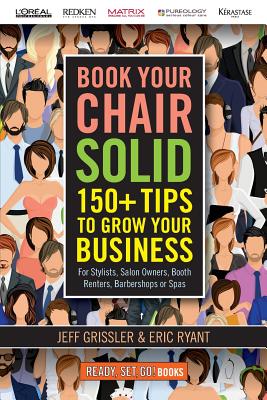 Book Your Chair Solid: 150+ Tips To Grow Your Business (For Stylists, Salon Owners, Booth Renters, Barbershops and Spas) - Grissler, Jeff, and Ryant, Eric