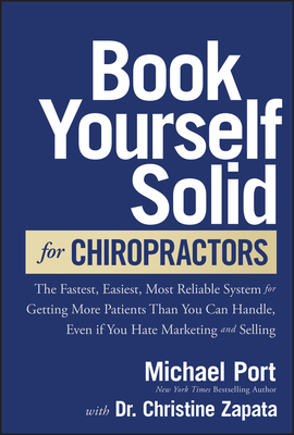 Book Yourself Solid for Chiropractors: The Fastest, Easiest, Most Reliable System for Getting More Patients Than You Can Handle, Even If You Hate Marketing and Selling - Port, Michael, and Zapata, Christine