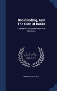 Bookbinding, and the Care of Books: A Text-Book for Bookbinders and Librarians