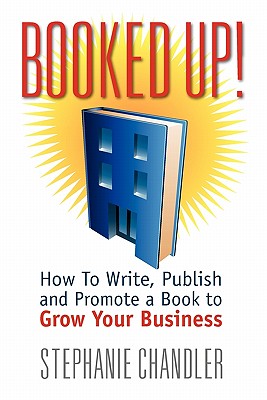 Booked Up! How to Write, Publish and Promote a Book to Grow Your Business - Chandler, Stephanie