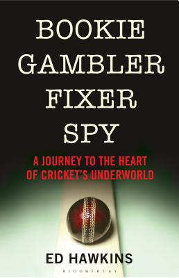 Bookie Gambler Fixer Spy: A Journey to the Heart of Cricket's Underworld - Hawkins, Ed