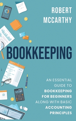 Bookkeeping: An Essential Guide to Bookkeeping for Beginners along with Basic Accounting Principles - McCarthy, Robert