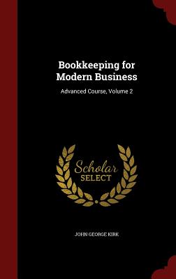 Bookkeeping for Modern Business: Advanced Course, Volume 2 - Kirk, John George